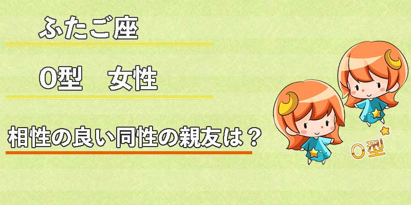 ふたご座O型女性の相性の良い同性の親友は？