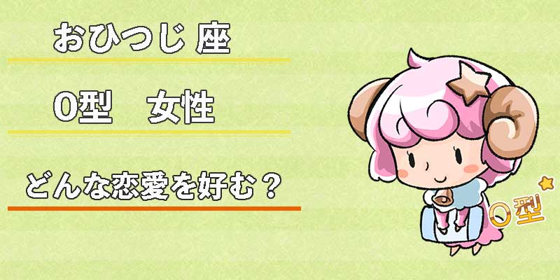 おひつじ座O型女性はどんな恋愛を好む？