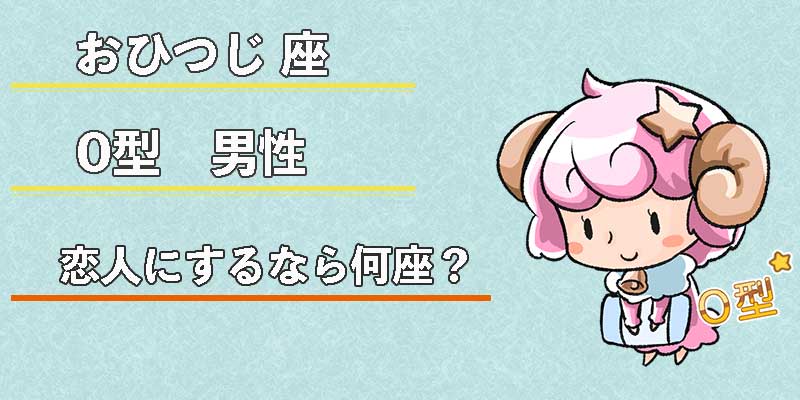 おひつじ座O型男性の恋人にするなら何座？