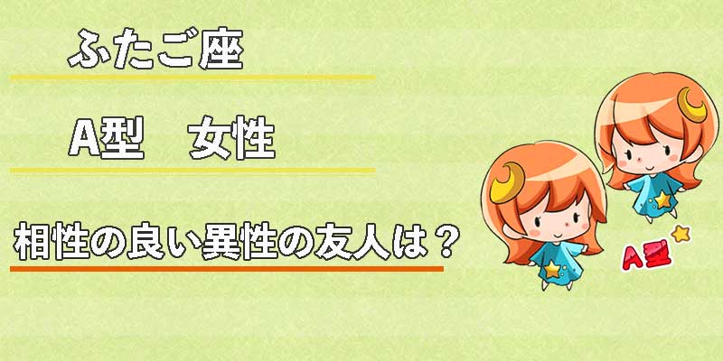 ふたご座A型女性の相性の良い異性の友人は？