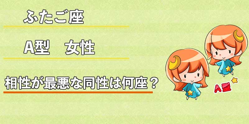 ふたご座A型女性の相性が最悪な同性は何座？