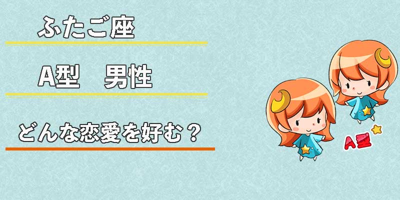 ふたご座A型男性はどんな恋愛を好む?