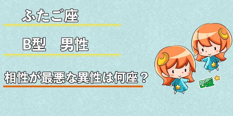 ふたご座B型男性の相性が最悪な異性は何座？