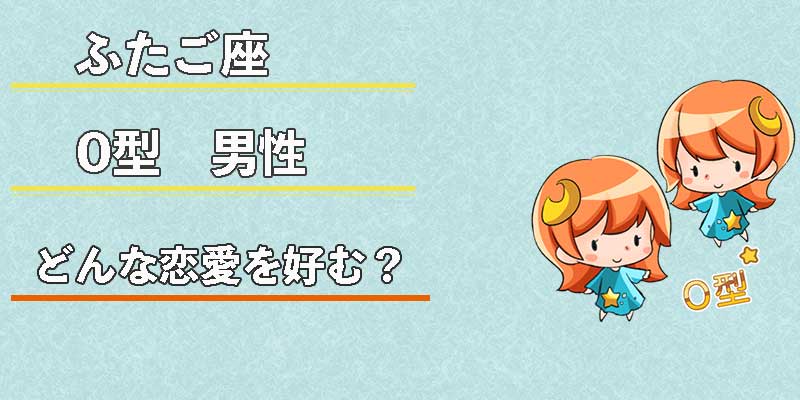 ふたご座O型男性はどんな恋愛を好む？