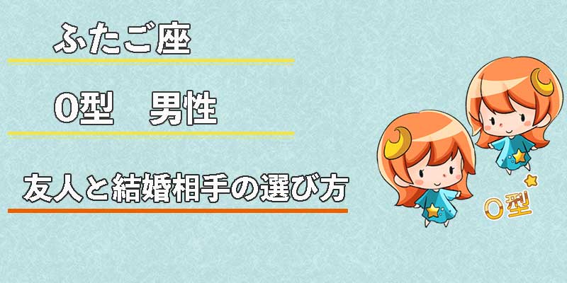 ふたご座O型男性の友人と結婚相手の選び方