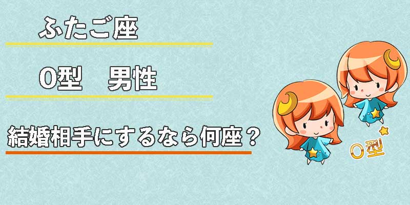 ふたご座O型男性の結婚相手にするなら何座？