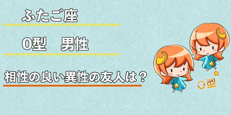 ふたご座O型男性の相性の良い異性の友人は？