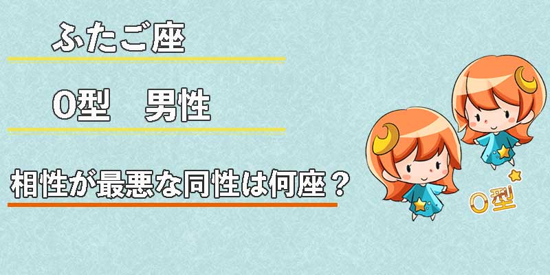 ふたご座O型男性の相性が最悪な同性は何座？