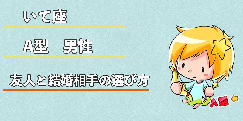 いて座A型男性の友人と結婚相手の選び方