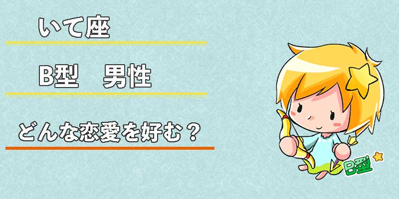いて座B型男性はどんな恋愛を好む?