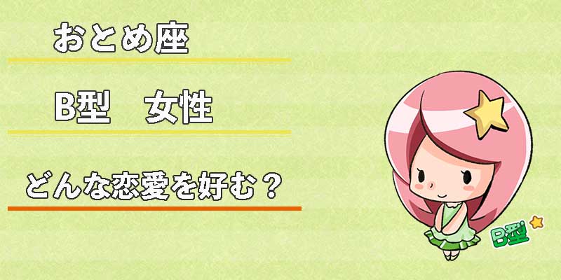 おとめ座B型女性はどんな恋愛を好む？