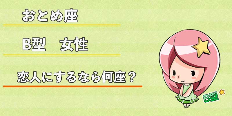 おとめ座B型女性の恋人にするなら何座？
