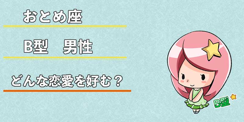おとめ座B型男性はどんな恋愛を好む?