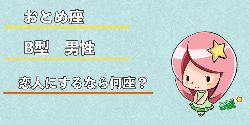 おとめ座B型男性の恋人にするなら何座?