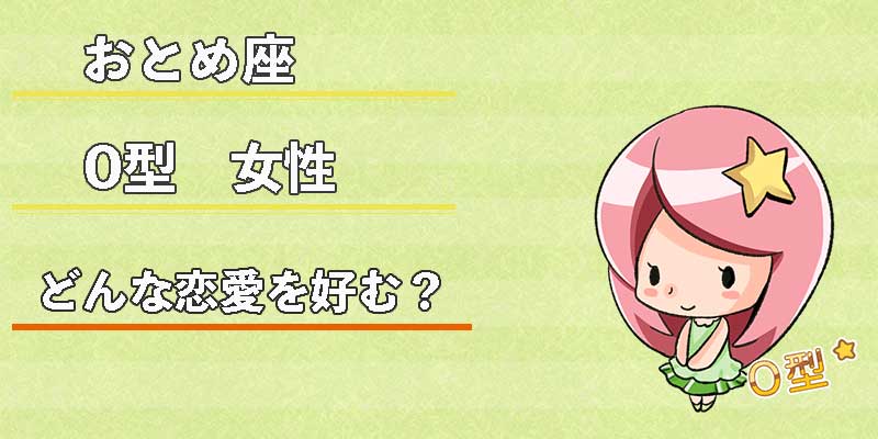 おとめ座O型女性はどんな恋愛を好む？