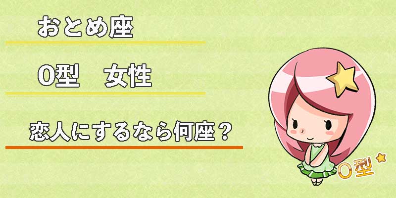 おとめ座O型女性の恋人にするなら何座？