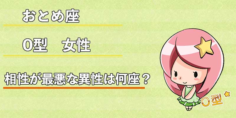 おとめ座O型女性の相性が最悪な異性は何座？