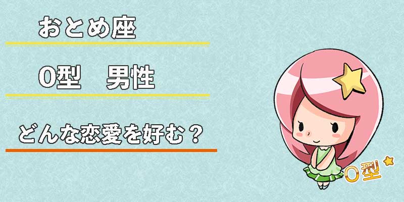 おとめ座O型男性はどんな恋愛を好む？