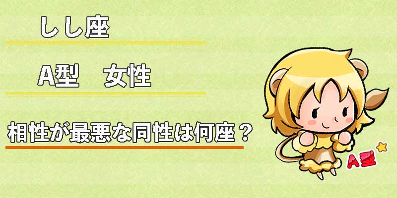 しし座A型女性の相性が最悪な同性は何座？