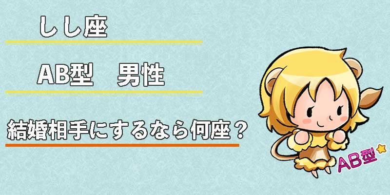 しし座AB型男性の結婚相手にするなら何座？