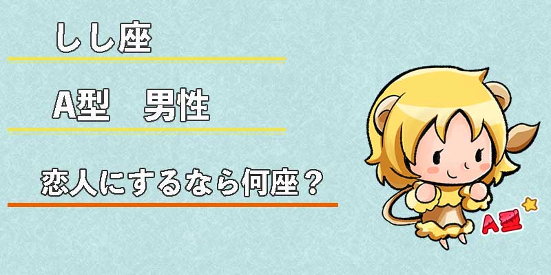 しし座A型男性の恋人にするなら何座?
