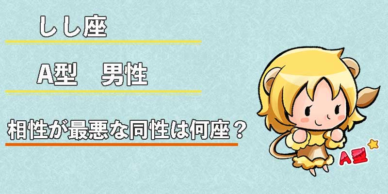 しし座A型男性の相性が最悪な同性は何座?