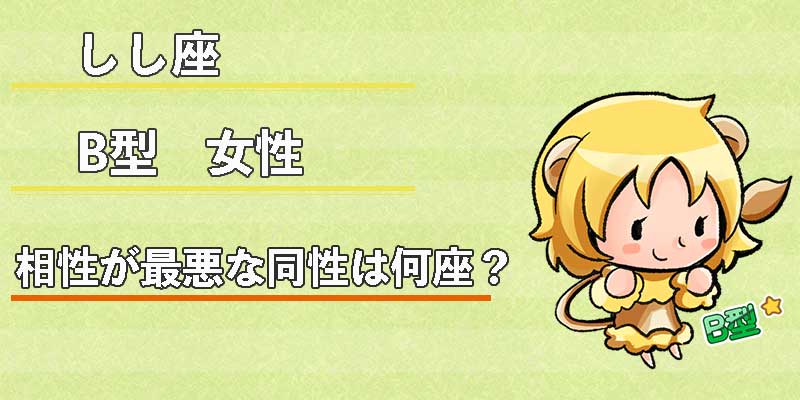 しし座B型女性の相性が最悪な同性は何座?