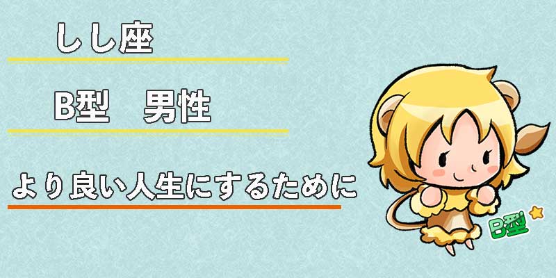 しし座B型男性のより良い人生にするために