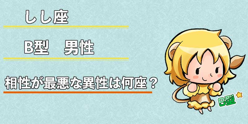 しし座B型男性の相性が最悪な異性は何座？