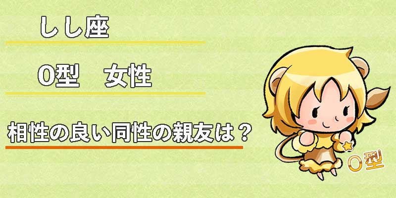 しし座O型女性の相性の良い同性の親友は?