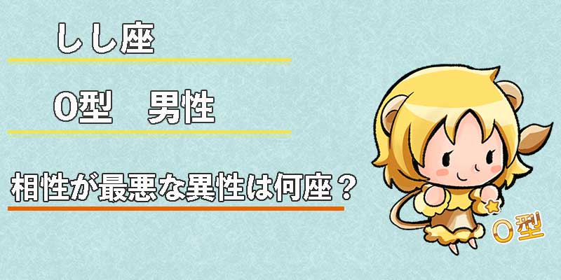 しし座O型男性の相性が最悪な異性は何座？