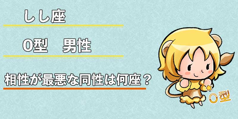しし座O型男性の相性が最悪な同性は何座？